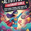 The Ultimate Activity Book for Smart Girls: Tricky Brain Teasers, Mind Games and Logic Puzzle Activities for Girls 8-12 (Activity Books for Kids)