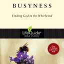 Busyness: Finding God in the Whirlwind (LifeGuide Bible Studies)