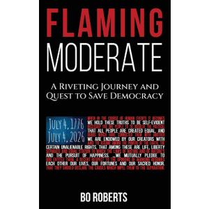 Flaming Moderate: A Riveting Journey and Quest to Save Democracy