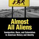 Almost All Aliens: Immigration, Race, and Colonialism in American History and Identity