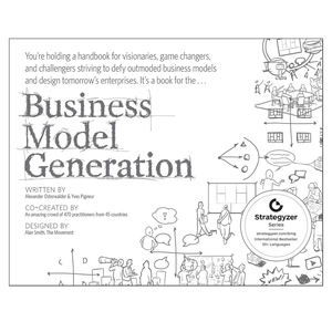 Business Model Generation: A Handbook for Visionaries, Game Changers, and Challengers (The Strategyzer series)