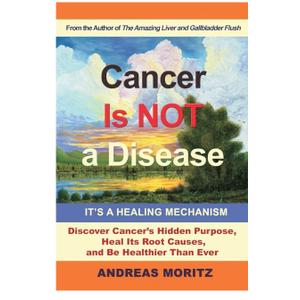 Cancer Is Not a Disease - It's a Healing Mechanism: Discover Cancer's Hidden Purpose, Heal Its Root Causes, and Be Healthier Than Ever