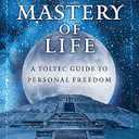 The Mastery of Life: A Toltec Guide to Personal Freedom (Toltec Mastery Series), Paperback