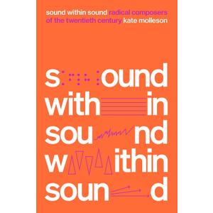 Sound Within Sound: Radical Composers of the Twentieth Century, Hardcover