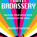 The Art of Badassery: Unleash Your Mojo with Wisdom of the Dojo