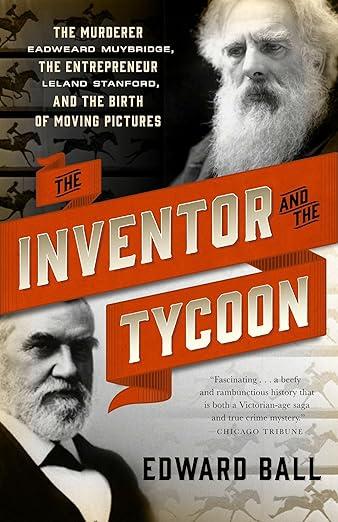 The Inventor and the Tycoon: The Murderer Eadweard Muybridge, the Entrepreneur Leland Stanford, and the Birth of Moving Pictures