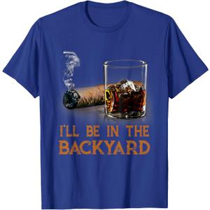 I'll Be in The Backyard Funny Cigar and Bourbon Lovers T-Shirt