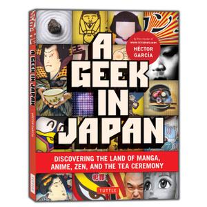 A Geek in Japan: Discovering the Land of Manga, Anime, Zen, and the Tea Ceremony (Geek In...guides)