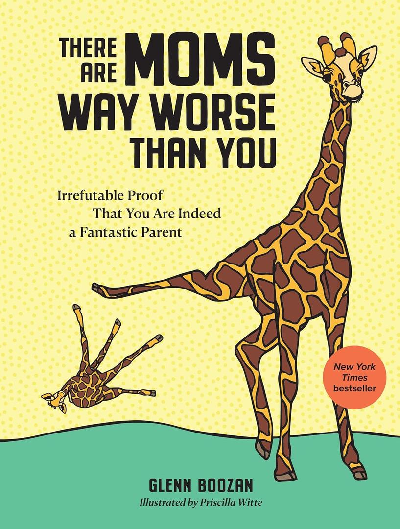 There Are Moms Way Worse Than You: Irrefutable Proof That You Are Indeed a Fantastic Parent, Hardcover