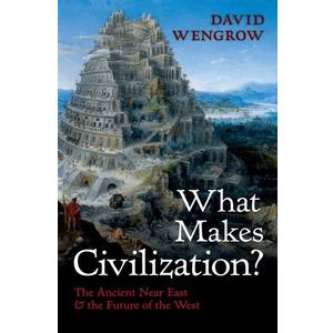 What Makes Civilization?: The Ancient Near East and the Future of the West
