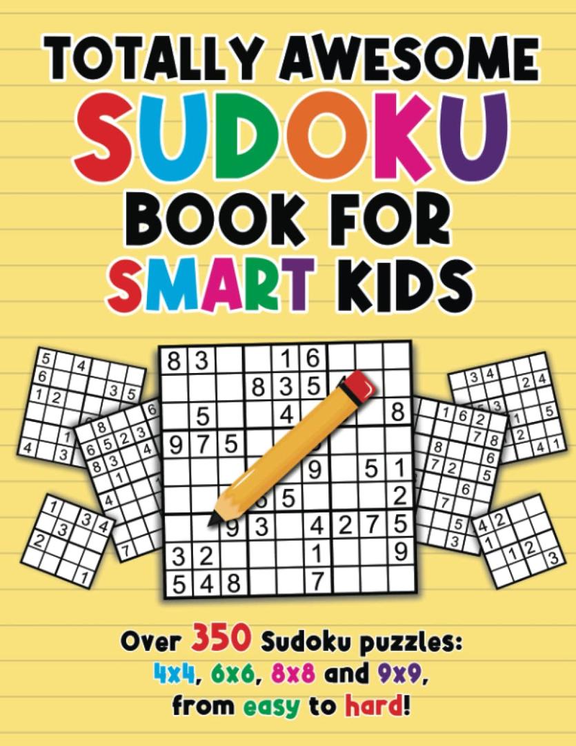 Totally Awesome Sudoku Book For Smart Kids: Over 350 Sudoku Puzzles For Kids 4x4, 6x6, 8x8 and 9x9, From Easy to Hard With Solutions