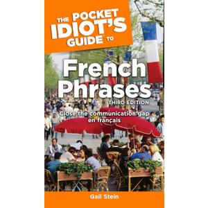 The Pocket Idiot's Guide to French Phrases, 3rd Edition: Close the Communication Gap En Franais