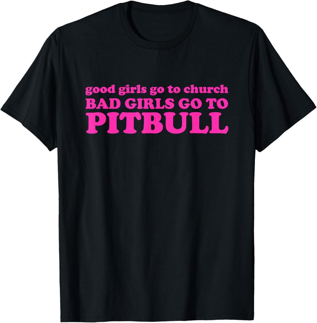Good Girls Go To Church Bad Girls Go To Pitbull T-Shirt