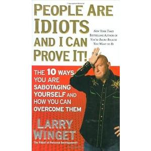 People Are Idiots and I Can Prove It!: The 10 Ways You Are Sabotaging Yourself and How You Can Overcome Them