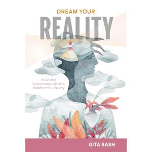 Dream Your Reality: Utilize the Subconscious Mind to Manifest Your Reality