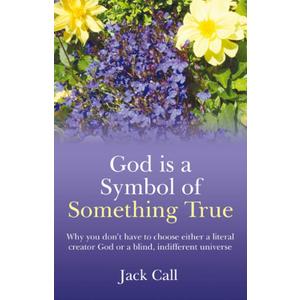 God Is A Symbol of Something True: Why You Don't Have to Choose Either a Literal Creator or A Blind, Indifferent Universe