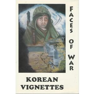Korean Vignettes: Faces of War : 201 Veterans of the Korean War Recall That Forgotten War Their Experiences and Thoughts and Wartime Photographs of That Era
