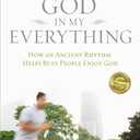 God in My Everything: How an Ancient Rhythm Helps Busy People Enjoy God