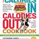 The Calories In, Calories Out Cookbook: 200 Everyday Recipes That Take the Guesswork Out of Counting CaloriesPlus, the Exercise It Takes to Burn Them Off