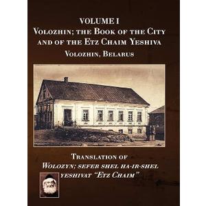 Volozhin; the Book of the City and of the Etz Chaim Yeshiva (Valozhyn, Belarus) Volume I