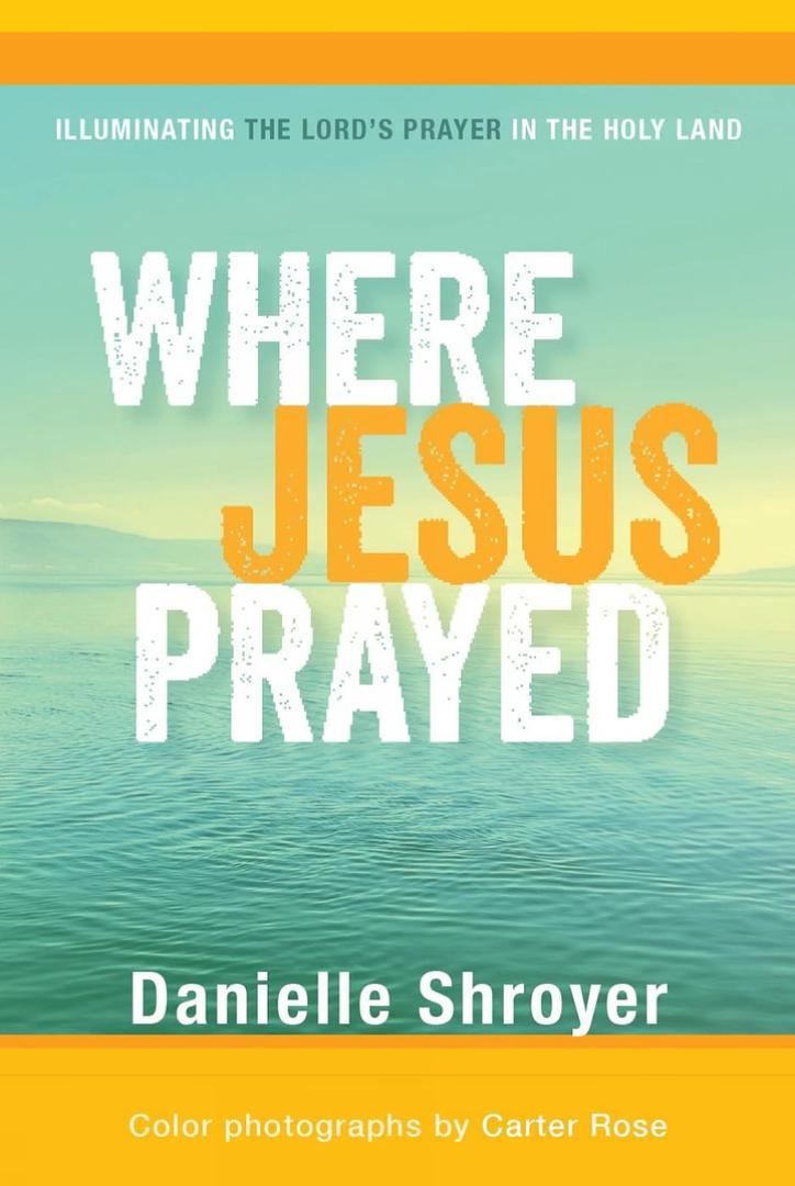 Where Jesus Prayed: Illuminating the Lord's Prayer in the Holy Land