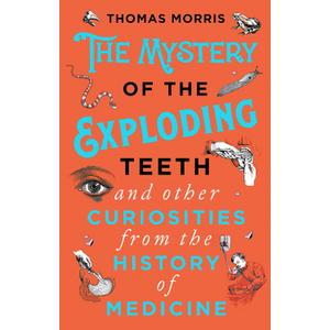 The Mystery of the Exploding Teeth and Other Curiosities from the History of Medicine (Paperback)