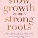 Slow Growth Equals Strong Roots: Finding Grace, Freedom, and Purpose in an Overachieving World