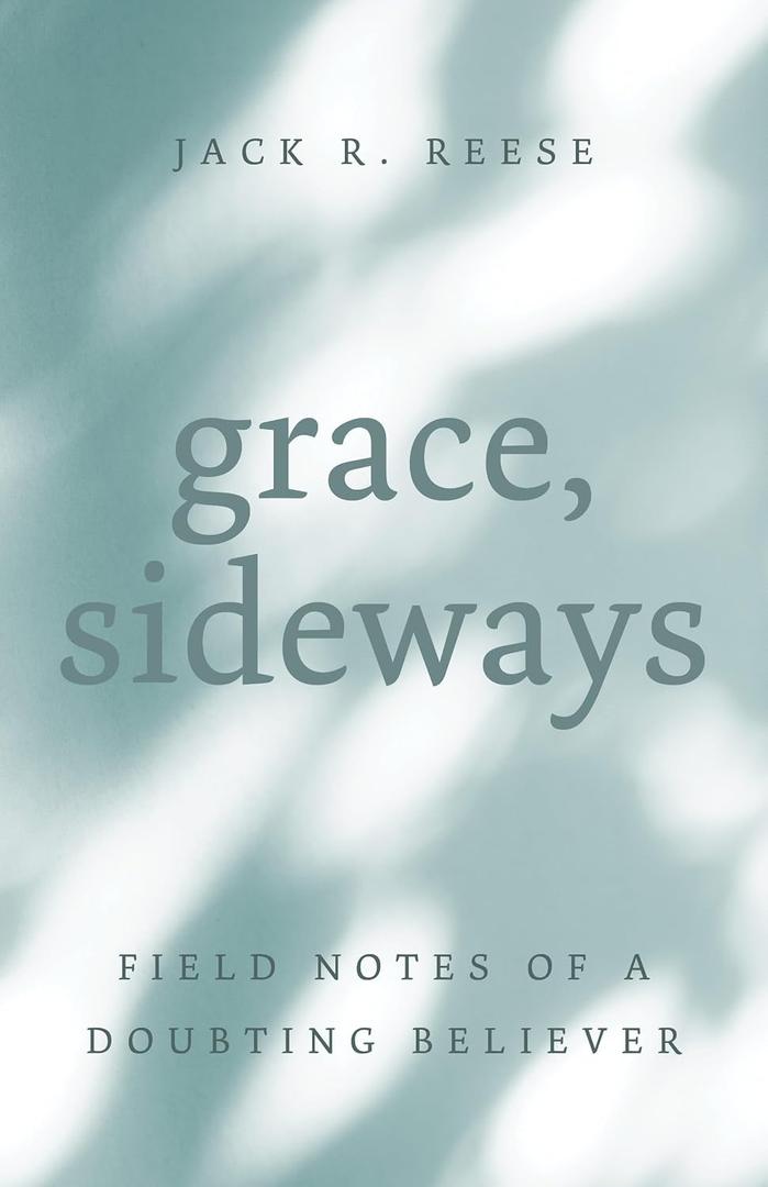 Grace, Sideways: Field Notes of a Doubting Believer