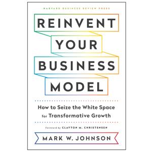 Reinvent Your Business Model: How to Seize the White Space for Transformative Growth