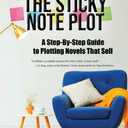 The Sticky Note Plot: A Step-by-Step. Guide to Plotting Novels That Sell
