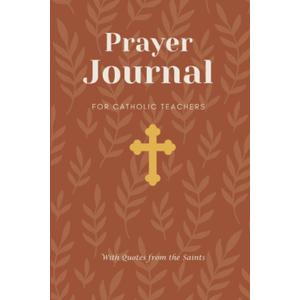 Prayer Journal for Catholic School Teachers with Quotes from the Saints: Religious Education, Catechist, & School Teacher Lined Journal Appreciation Gift - Record Prayers & Blessings. Paperback Book 