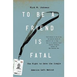 To Be a Friend Is Fatal: The Fight to Save the Iraqis America Left Behind (Book)
