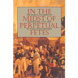 In the Midst of Perpetual Fetes: The Making of American Nationalism, 1776-1820 (Published by the Omohundro Institute of Early American History and Culture and the University of North Carolina Press) (Paperback)