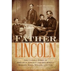 Father Lincoln: The Untold Story of Abraham Lincoln and His Boys--Robert, Eddy, Willie, and Tad