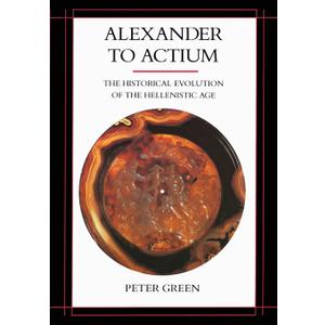 Alexander to Actium: The Historical Evolution of the Hellenistic Age (Volume 1) (Hellenistic Culture and Society)