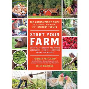 Start Your Farm: The Authoritative Guide to Becoming a Sustainable 21st-Century Farmer