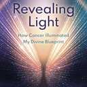 Revealing Light: How Cancer Illuminated My Divine Blueprint