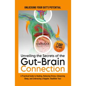Unveiling the Secrets of the Gut-Brain Connection: Unlocking Your Gut's Potential: A Practical Guide to Healing, Reducing Stress, Enhancing Sleep, and Embracing a Happier, Healthier You!