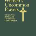 Women's Uncommon Prayers: Our Lives Revealed, Nurtured, Celebrated