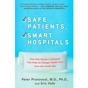 Safe Patients, Smart Hospitals: How One Doctor's Checklist Can Help Us Change Health Care from the Inside Out