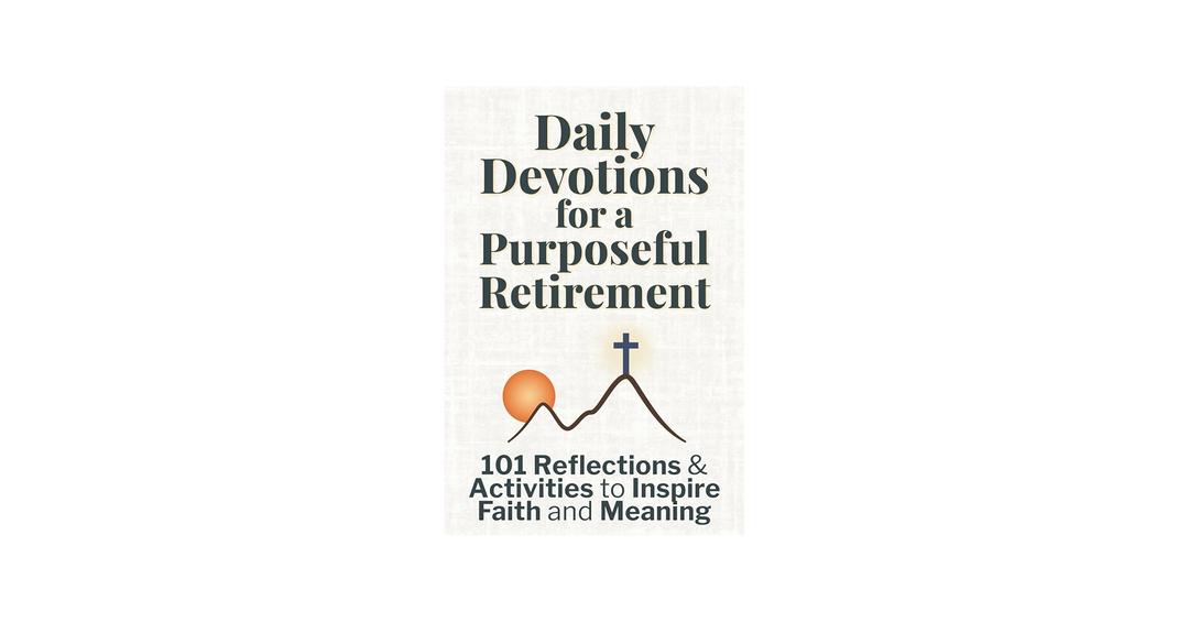 Daily Devotions for a Purposeful Retirement: 101 Reflections and Activities to Inspire Faith and Meaning (Purposeful Devotionals)