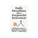 Daily Devotions for a Purposeful Retirement: 101 Reflections and Activities to Inspire Faith and Meaning (Purposeful Devotionals)