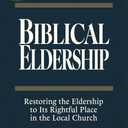 Biblical Eldership: Restoring the Eldership to Its Rightful Place in the Local Church