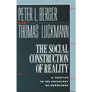 The Social Construction of Reality: A Treatise in the Sociology of Knowledge