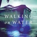 Walking on Water: Experiencing a Life of Miracles, Courageous Faith and Union with God