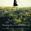 Theology for a Troubled Believer: An Introduction to the Christian Faith