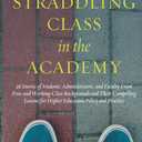 Straddling Class in the Academy: 26 Stories of Students, Administrators, and Faculty From Poor and Working-Class Backgrounds and Their Compelling Lessons for Higher Education Policy and Practice