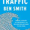 Traffic: Genius, Rivalry, and Delusion in the Billion-Dollar Race to Go Viral