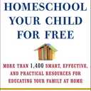 Homeschool Your Child for Free: More Than 1,400 Smart, Effective, and Practical Resources for Educating Your Family at Home