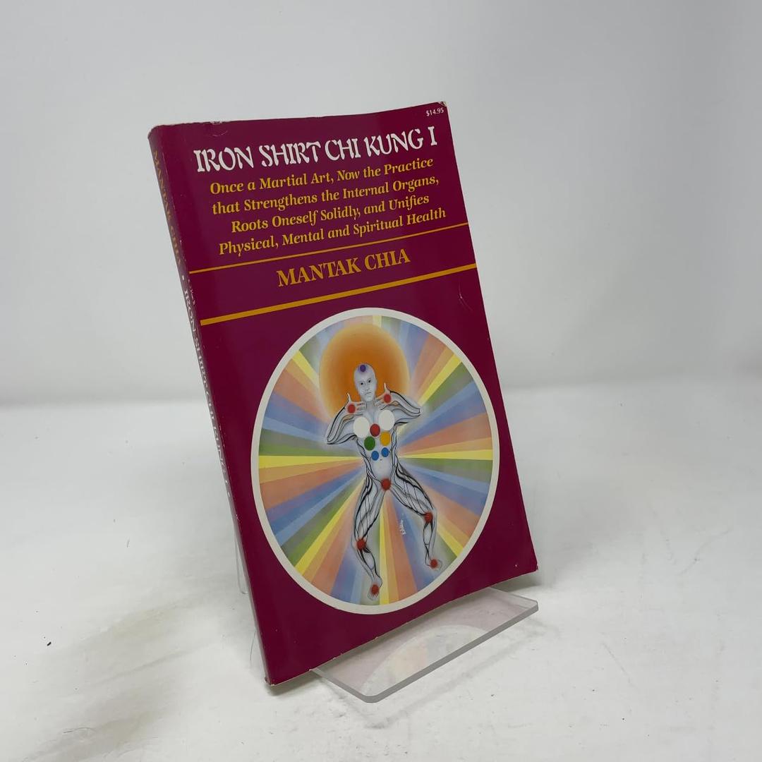Iron Shirt Chi Kung I: Once a Martial Art, Now the Practice That Strengthens the Internal Organs, Roots Oneself Solidly, and Unifies Physical, Menta